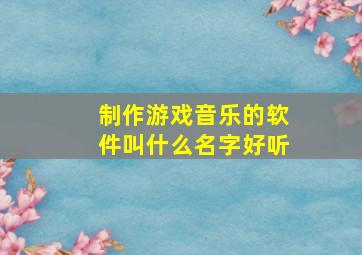 制作游戏音乐的软件叫什么名字好听