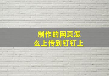 制作的网页怎么上传到钉钉上