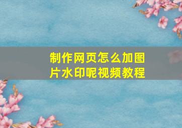 制作网页怎么加图片水印呢视频教程