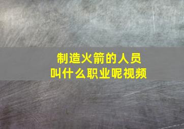 制造火箭的人员叫什么职业呢视频