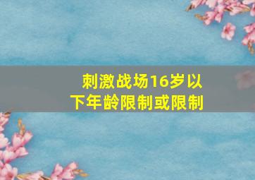 刺激战场16岁以下年龄限制或限制