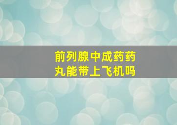 前列腺中成药药丸能带上飞机吗