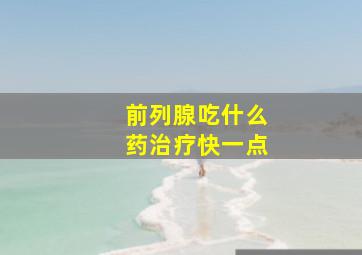 前列腺吃什么药治疗快一点