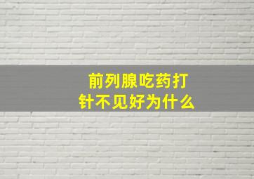 前列腺吃药打针不见好为什么