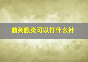 前列腺炎可以打什么针