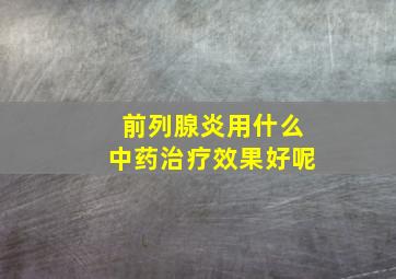 前列腺炎用什么中药治疗效果好呢