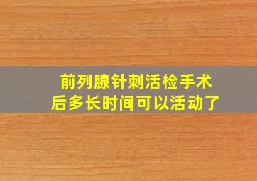 前列腺针刺活检手术后多长时间可以活动了