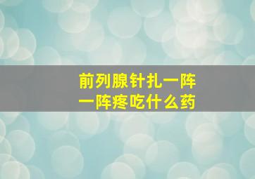 前列腺针扎一阵一阵疼吃什么药