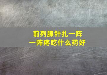 前列腺针扎一阵一阵疼吃什么药好