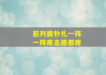 前列腺针扎一阵一阵疼走路都疼