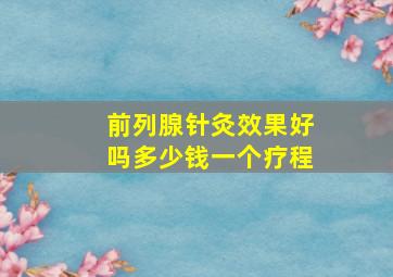 前列腺针灸效果好吗多少钱一个疗程