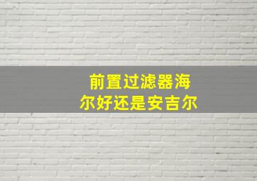 前置过滤器海尔好还是安吉尔