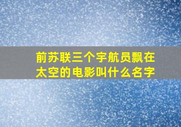 前苏联三个宇航员飘在太空的电影叫什么名字