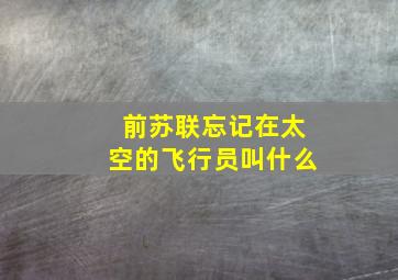 前苏联忘记在太空的飞行员叫什么