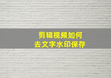 剪辑视频如何去文字水印保存