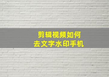 剪辑视频如何去文字水印手机