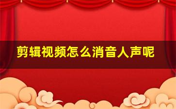 剪辑视频怎么消音人声呢