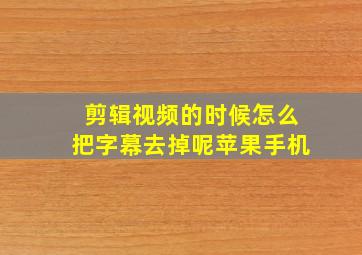 剪辑视频的时候怎么把字幕去掉呢苹果手机