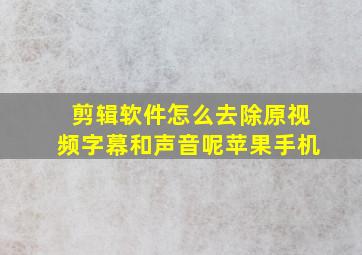 剪辑软件怎么去除原视频字幕和声音呢苹果手机