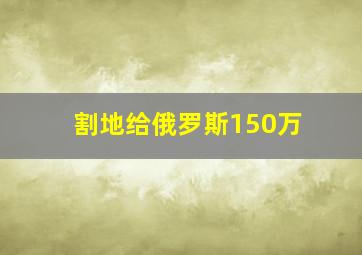 割地给俄罗斯150万