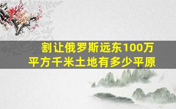 割让俄罗斯远东100万平方千米土地有多少平原