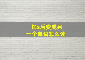 加s后变成另一个单词怎么读