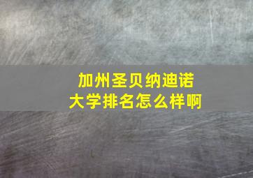 加州圣贝纳迪诺大学排名怎么样啊