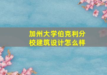 加州大学伯克利分校建筑设计怎么样