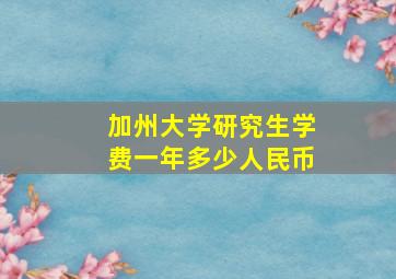 加州大学研究生学费一年多少人民币