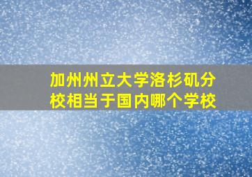 加州州立大学洛杉矶分校相当于国内哪个学校