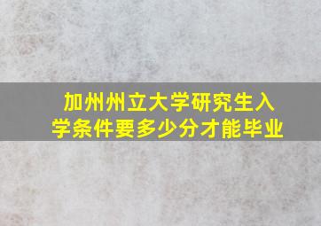 加州州立大学研究生入学条件要多少分才能毕业