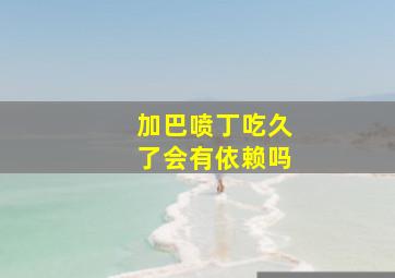 加巴喷丁吃久了会有依赖吗