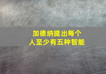 加德纳提出每个人至少有五种智能