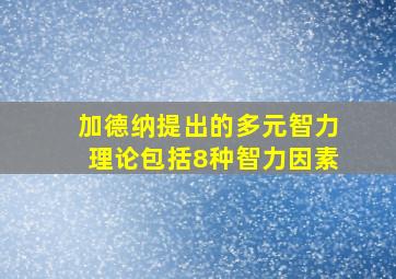 加德纳提出的多元智力理论包括8种智力因素