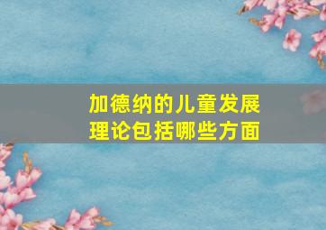 加德纳的儿童发展理论包括哪些方面