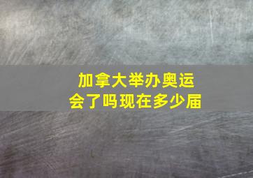 加拿大举办奥运会了吗现在多少届