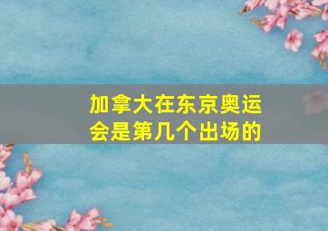 加拿大在东京奥运会是第几个出场的