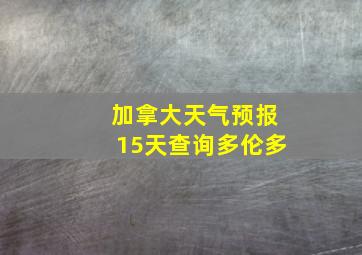 加拿大天气预报15天查询多伦多