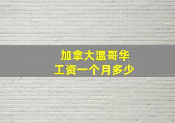 加拿大温哥华工资一个月多少