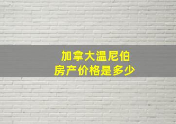 加拿大温尼伯房产价格是多少