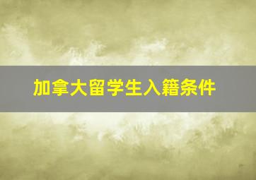 加拿大留学生入籍条件