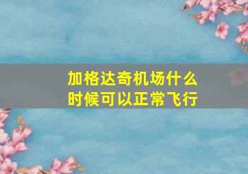 加格达奇机场什么时候可以正常飞行