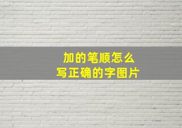 加的笔顺怎么写正确的字图片