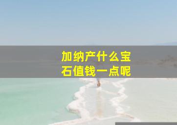 加纳产什么宝石值钱一点呢