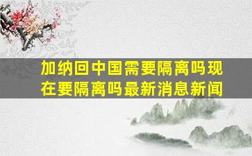 加纳回中国需要隔离吗现在要隔离吗最新消息新闻