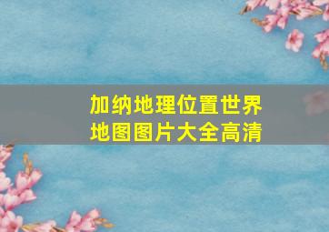 加纳地理位置世界地图图片大全高清