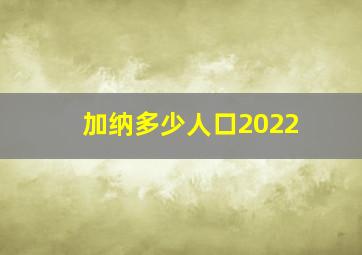 加纳多少人口2022