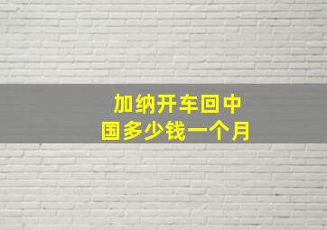 加纳开车回中国多少钱一个月