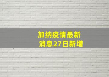 加纳疫情最新消息27日新增