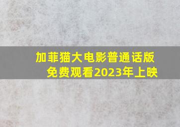 加菲猫大电影普通话版免费观看2023年上映